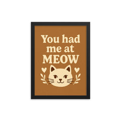 You had me at meow framed print on a plain backdrop in size 12"x16".
