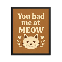 You had me at meow framed print on a plain backdrop in size 16"x20".