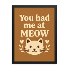 You had me at meow framed print on a plain backdrop in size 18"x24".
