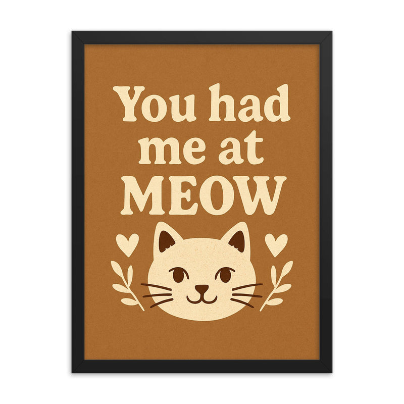 You had me at meow framed print on a plain backdrop in size 18