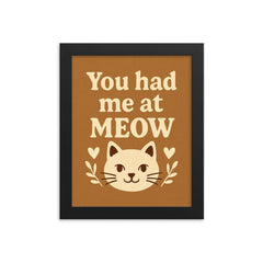 You had me at meow framed print on a plain backdrop in size 8"x10".