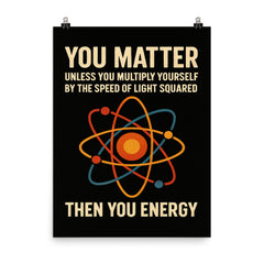 You matter unless you multiply then you energy funny physics quote poster on a plain backdrop in size 8"x10".