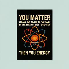 You matter unless you multiply then you energy funny physics quote poster 8