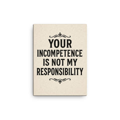 Your incompetence is not my responsibility canvas print on a plain backdrop in size 12"x16".