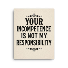 Your incompetence is not my responsibility canvas print on a plain backdrop in size 16"x20".