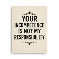 Your incompetence is not my responsibility canvas print on a plain backdrop in size 18"x24".