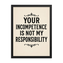 Your incompetence is not my responsibility framed print on a plain backdrop in size 18"x24".