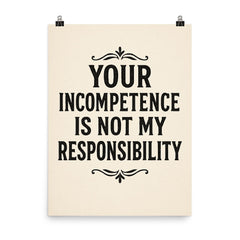Your incompetence is not my responsibility poster on a plain backdrop in size 8"x10".