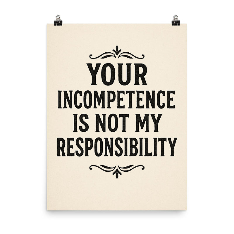 Your incompetence is not my responsibility poster on a plain backdrop in size 8