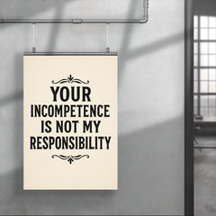 Your incompetence is not my responsibility poster 4