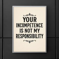 Your incompetence is not my responsibility poster 5