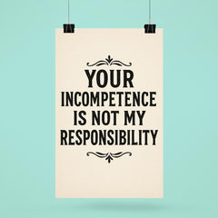 Your incompetence is not my responsibility poster 6