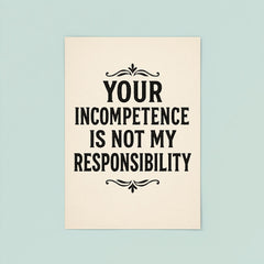 Your incompetence is not my responsibility poster 8