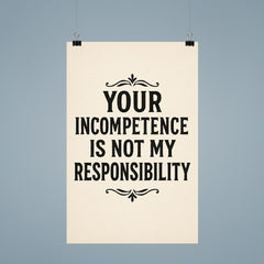 Your incompetence is not my responsibility poster 9