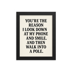 Youre the reason I look down at my phone and smile And then walk into a pole framed print on a plain backdrop in size 8"x10".