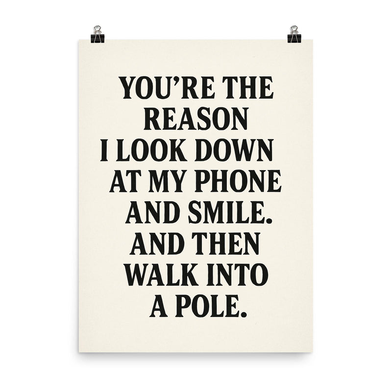 Youre the reason I look down at my phone and smile And then walk into a pole poster on a plain backdrop in size 8