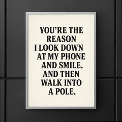 Youre the reason I look down at my phone and smile And then walk into a pole poster 5