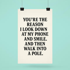 Youre the reason I look down at my phone and smile And then walk into a pole poster 6