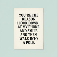 Youre the reason I look down at my phone and smile And then walk into a pole poster 8